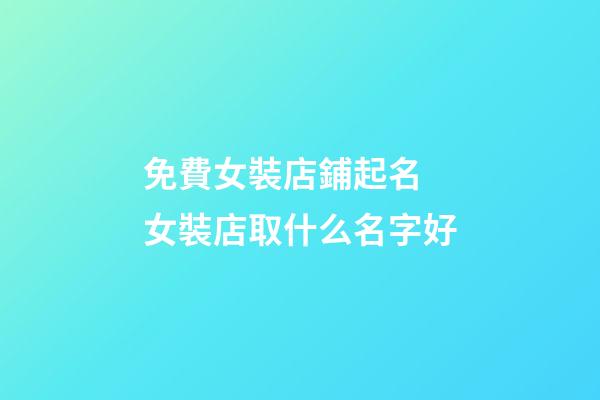 免費女裝店鋪起名 女裝店取什么名字好